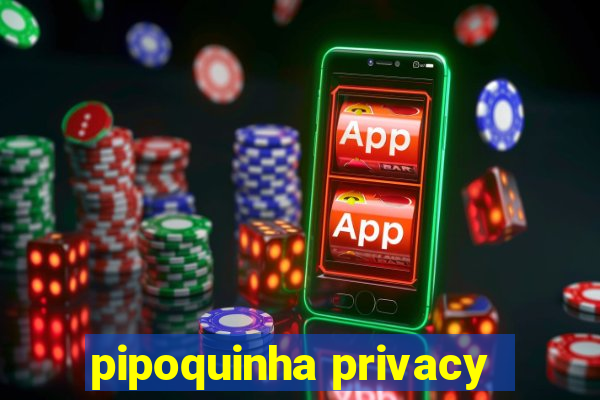 pipoquinha privacy